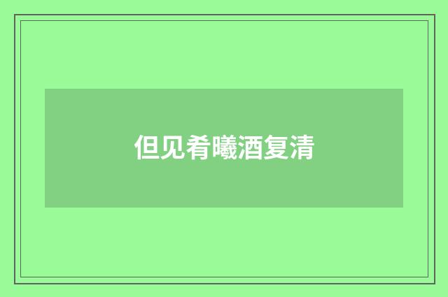 但见肴曦酒复清
