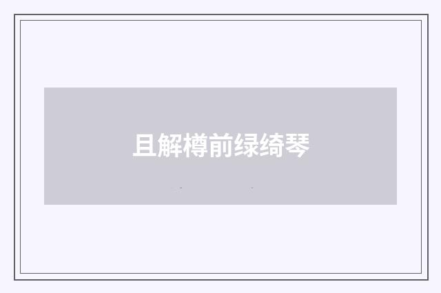 且解樽前绿绮琴