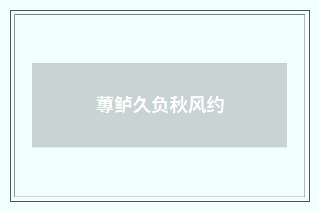 蓴鲈久负秋风约