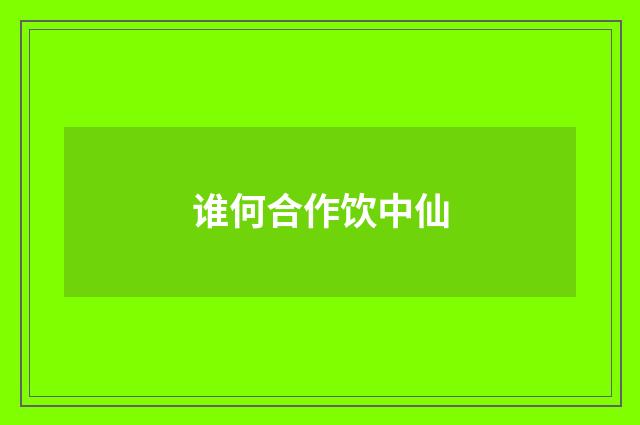 谁何合作饮中仙