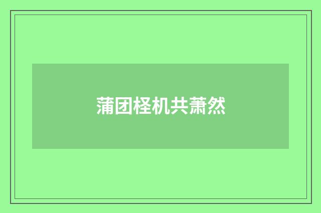 蒲团柽机共萧然