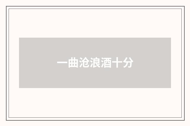 一曲沧浪酒十分