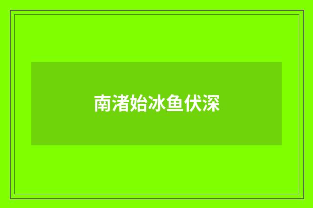南渚始冰鱼伏深