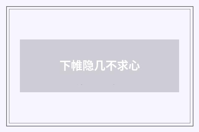 下帷隐几不求心