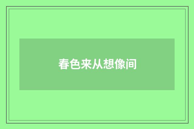 春色来从想像间