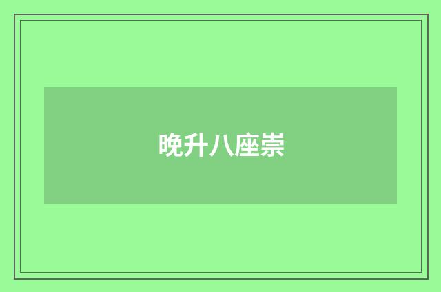 晚升八座崇