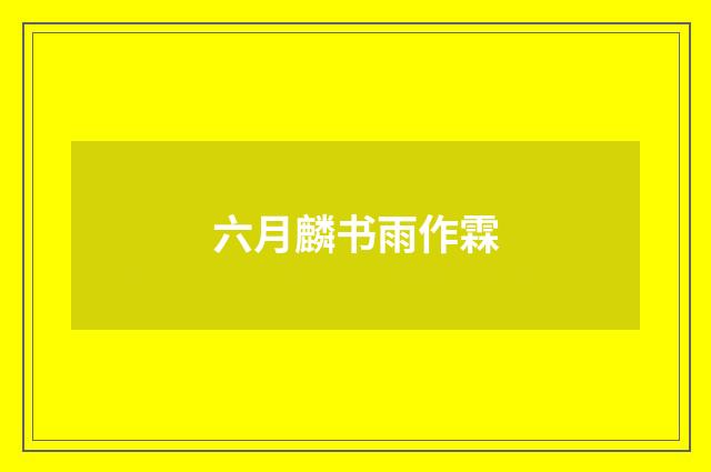 六月麟书雨作霖
