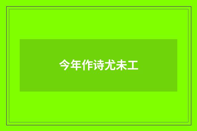今年作诗尤未工