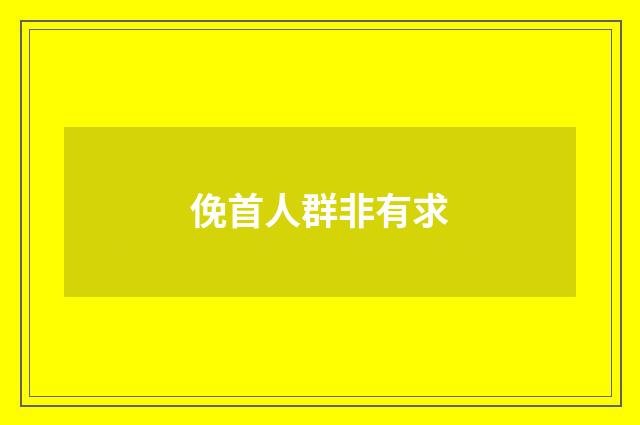 俛首人群非有求