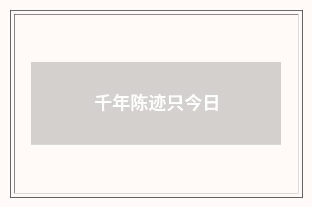 千年陈迹只今日