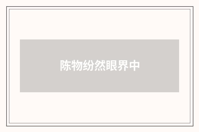 陈物纷然眼界中