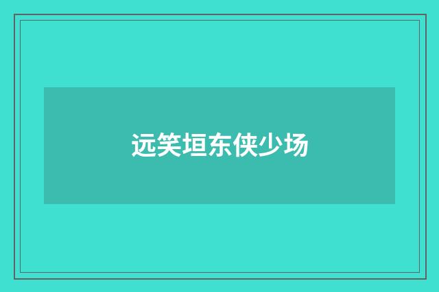 远笑垣东侠少场