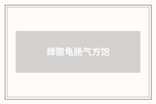 蝉腹龟肠气方饱