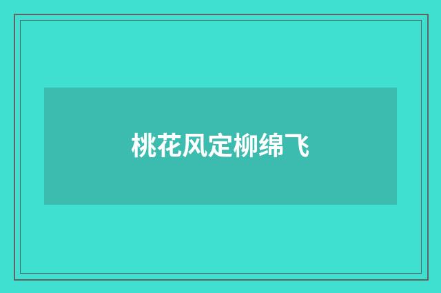 桃花风定柳绵飞