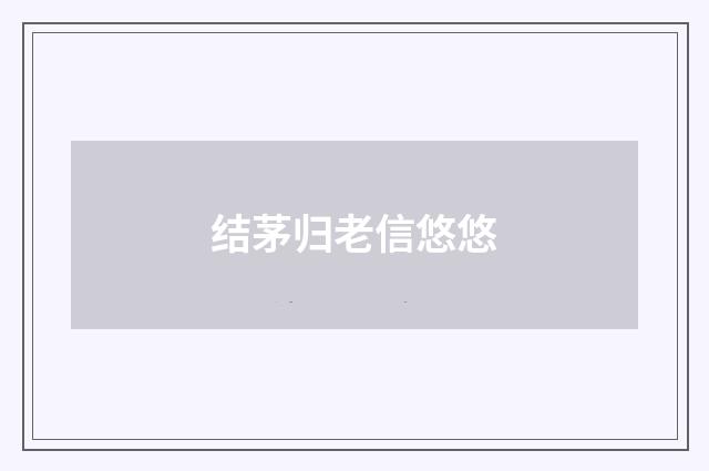 结茅归老信悠悠