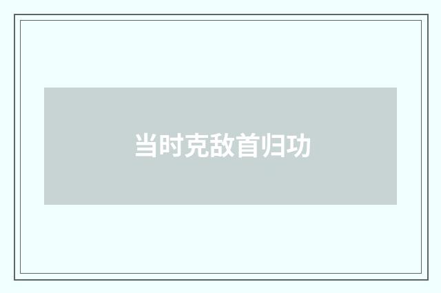 当时克敌首归功