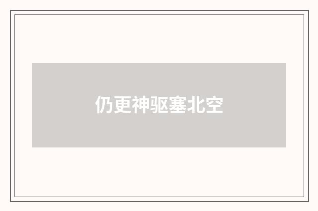 仍更神驱塞北空