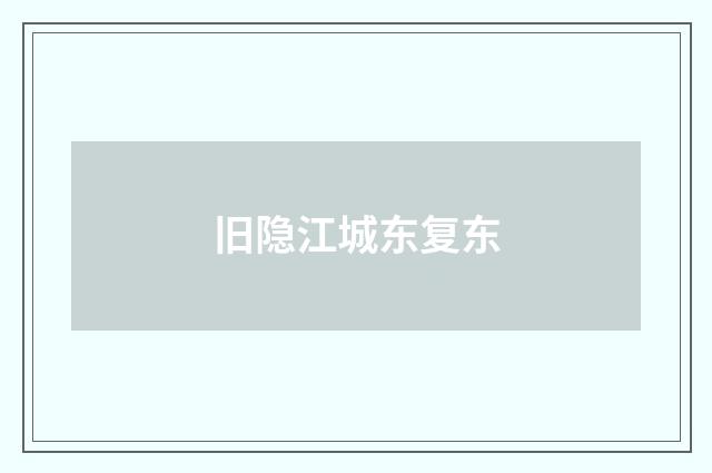 旧隐江城东复东