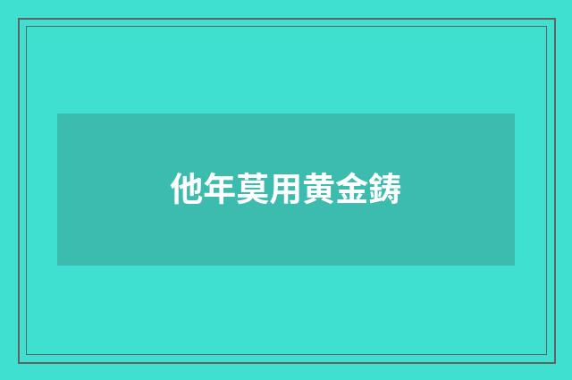 他年莫用黄金鋳