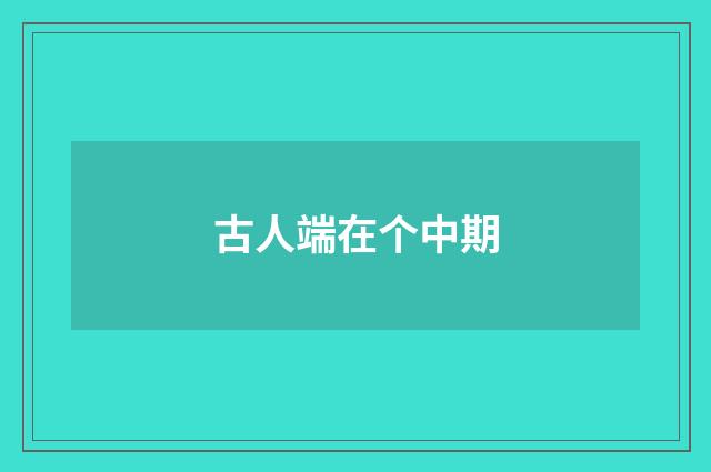 古人端在个中期
