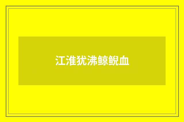 江淮犹沸鲸鲵血