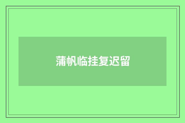 蒲帆临挂复迟留