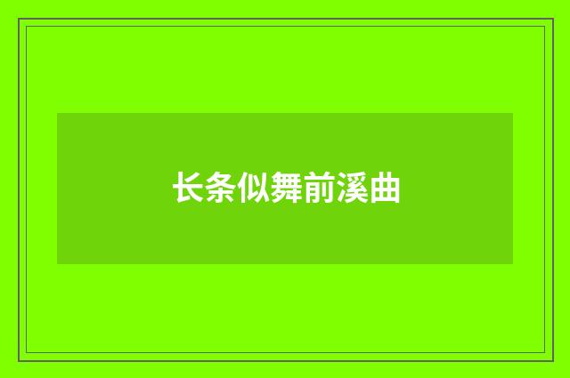 长条似舞前溪曲