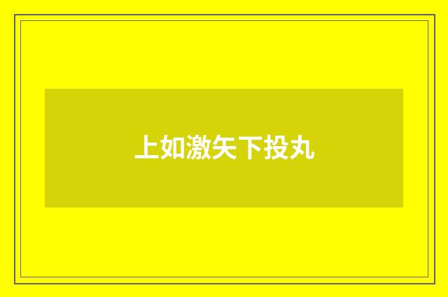 上如激矢下投丸