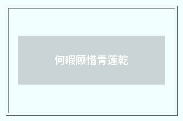 何暇顾惜青莲乾