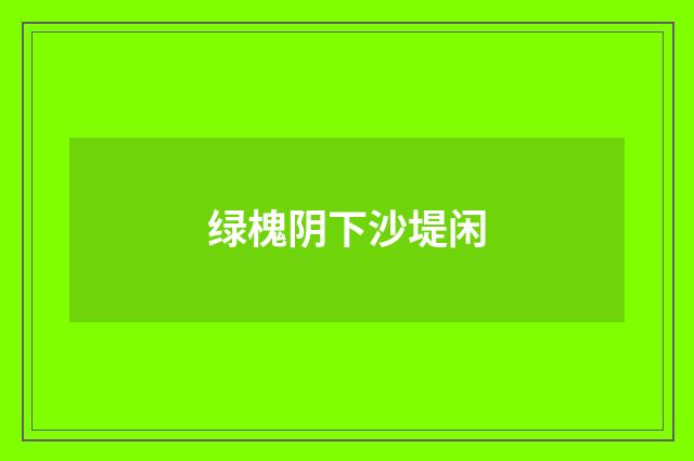 绿槐阴下沙堤闲