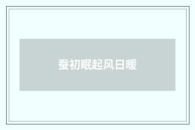 蚕初眠起风日暖