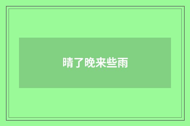 晴了晚来些雨