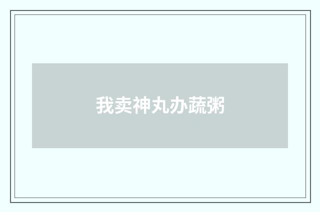 我卖神丸办蔬粥