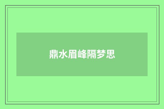 鼎水眉峰隔梦思