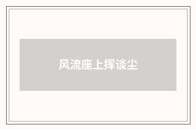 风流座上挥谈尘