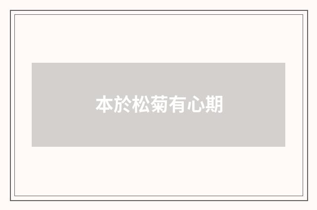 本於松菊有心期