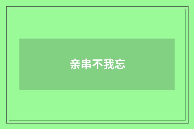 亲串不我忘