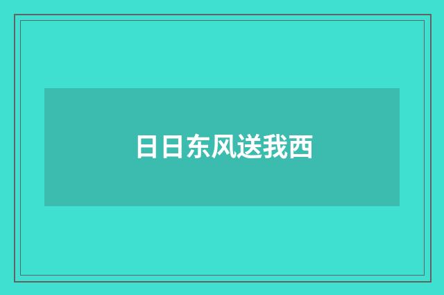 日日东风送我西