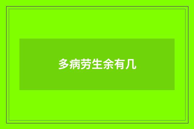 多病劳生余有几