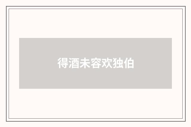 得酒未容欢独伯