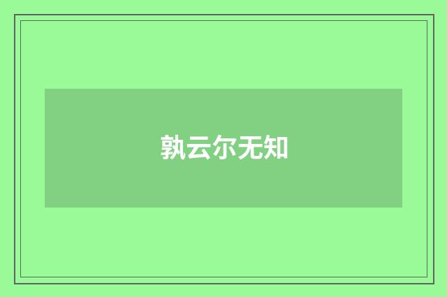 孰云尔无知