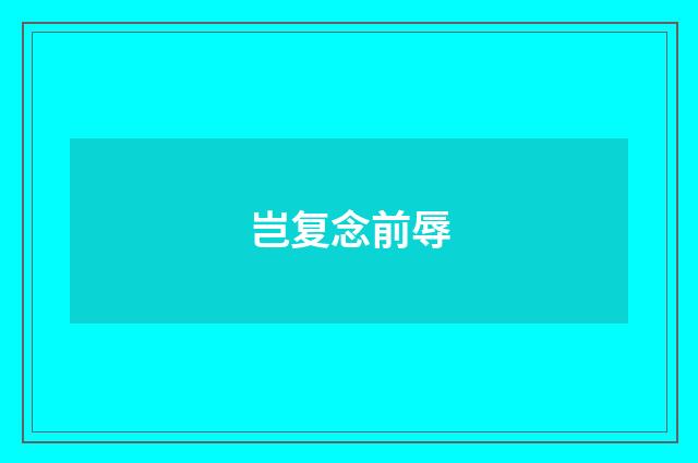 岂复念前辱