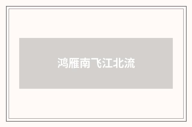 鸿雁南飞江北流