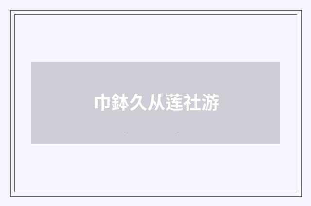 巾鉢久从莲社游