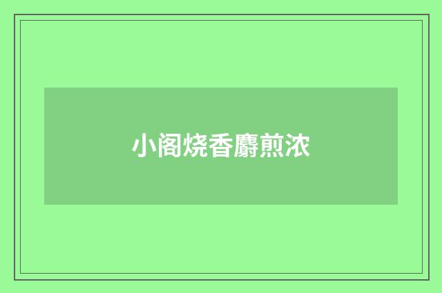 小阁烧香麝煎浓