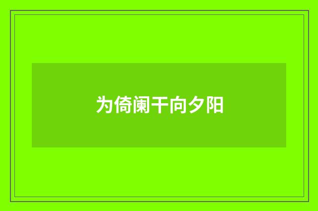 为倚阑干向夕阳