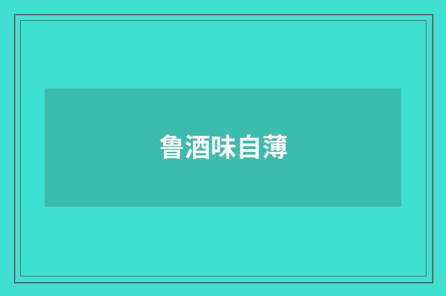 鲁酒味自薄