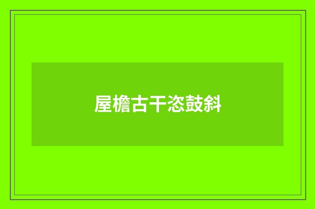 屋檐古干恣鼓斜