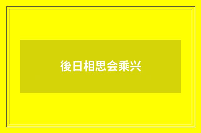 後日相思会乘兴