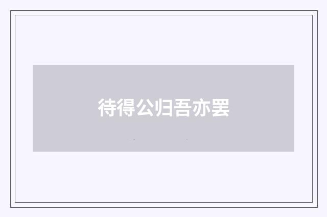 待得公归吾亦罢